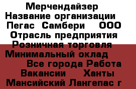 Мерчендайзер › Название организации ­ "Пегас" Самбери-3, ООО › Отрасль предприятия ­ Розничная торговля › Минимальный оклад ­ 23 500 - Все города Работа » Вакансии   . Ханты-Мансийский,Лангепас г.